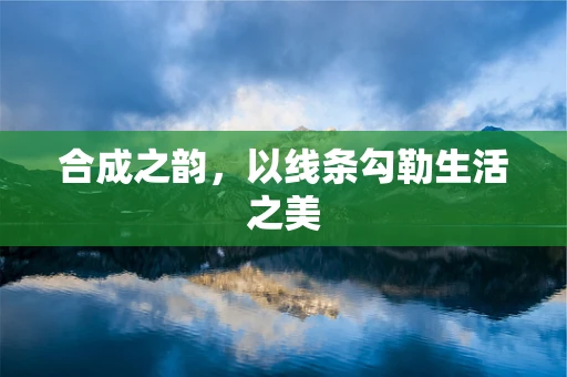 合成之韵，以线条勾勒生活之美