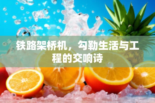 铁路架桥机，勾勒生活与工程的交响诗