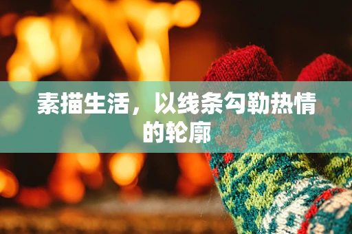 素描生活，以线条勾勒热情的轮廓