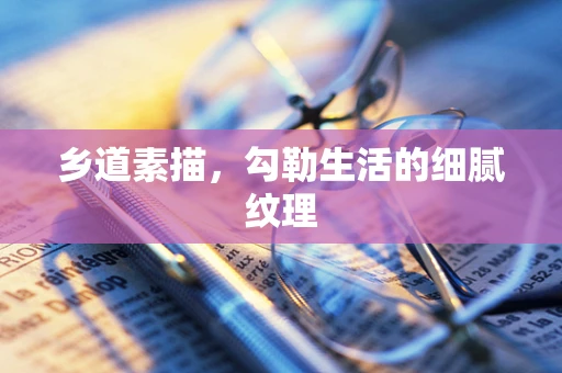 乡道素描，勾勒生活的细腻纹理