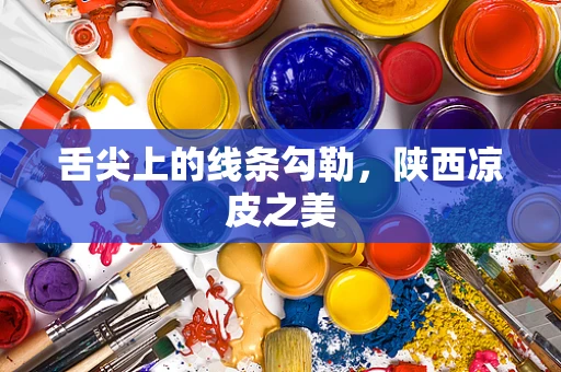舌尖上的线条勾勒，陕西凉皮之美