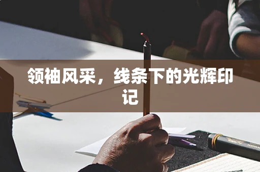 领袖风采，线条下的光辉印记