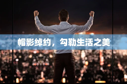 帽影绰约，勾勒生活之美