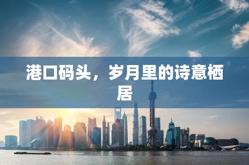 港口码头，岁月里的诗意栖居