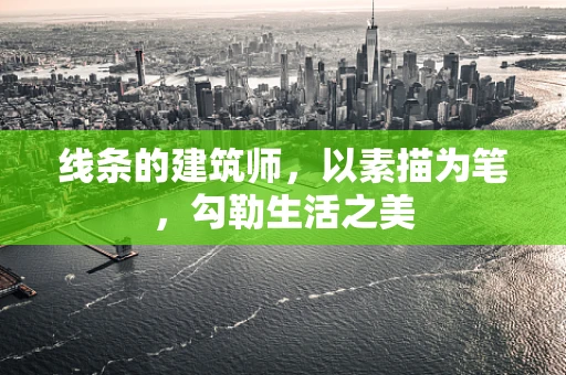 线条的建筑师，以素描为笔，勾勒生活之美