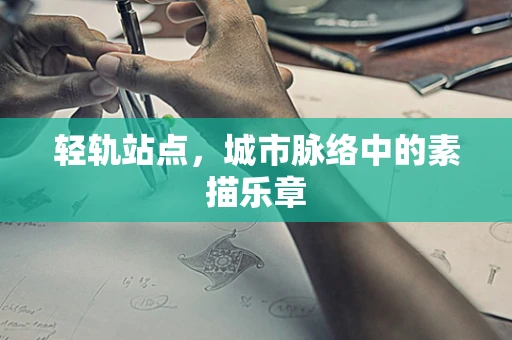 轻轨站点，城市脉络中的素描乐章