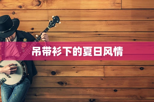 吊带衫下的夏日风情