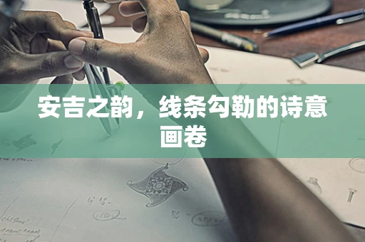 安吉之韵，线条勾勒的诗意画卷