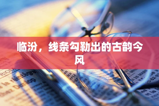 临汾，线条勾勒出的古韵今风