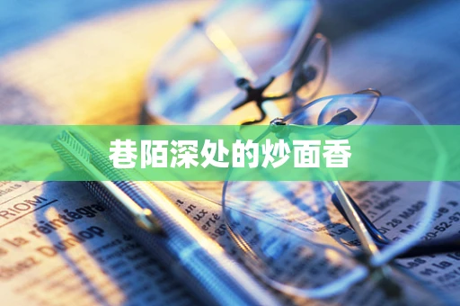 巷陌深处的炒面香