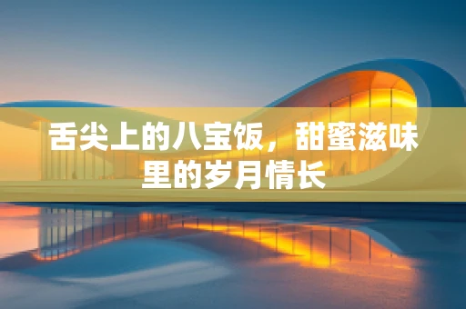 舌尖上的八宝饭，甜蜜滋味里的岁月情长