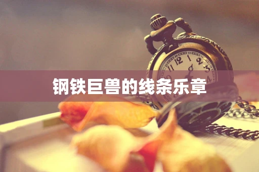 钢铁巨兽的线条乐章