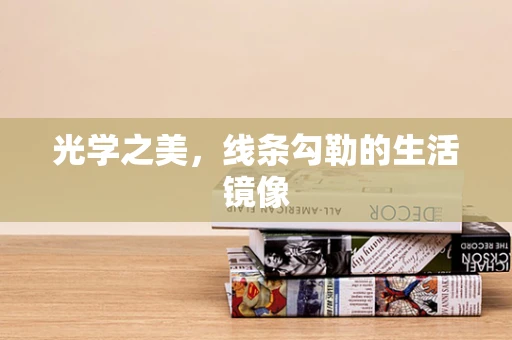 光学之美，线条勾勒的生活镜像
