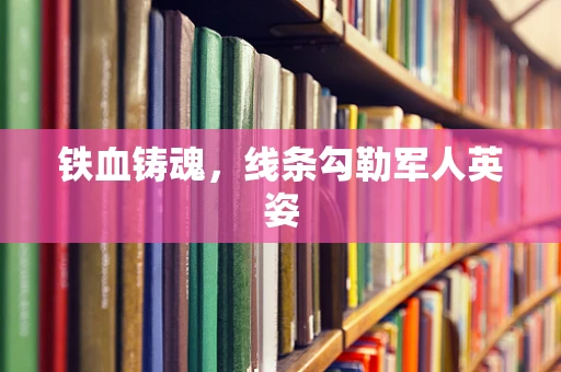 铁血铸魂，线条勾勒军人英姿