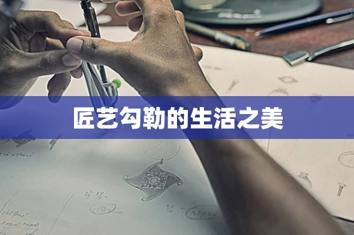 匠艺勾勒的生活之美