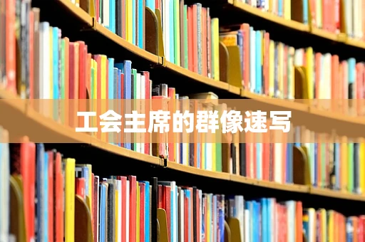 工会主席的群像速写