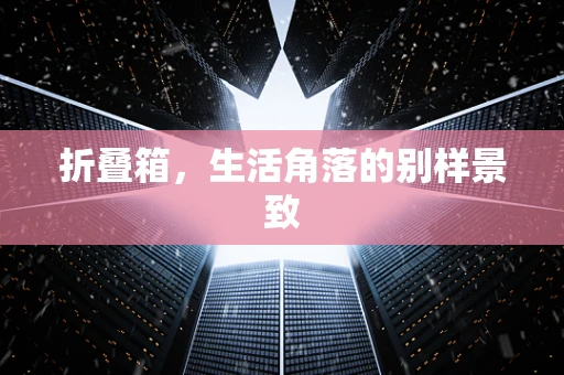 折叠箱，生活角落的别样景致