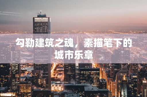 勾勒建筑之魂，素描笔下的城市乐章