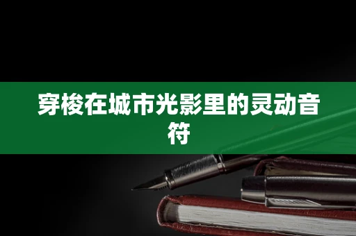 穿梭在城市光影里的灵动音符