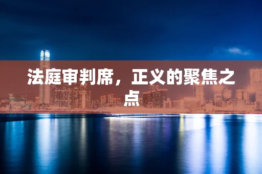 法庭审判席，正义的聚焦之点