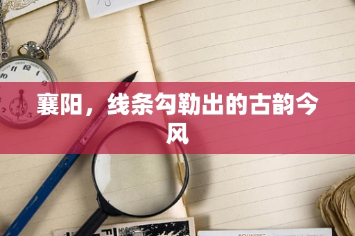 襄阳，线条勾勒出的古韵今风