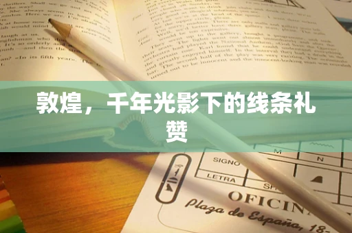 敦煌，千年光影下的线条礼赞