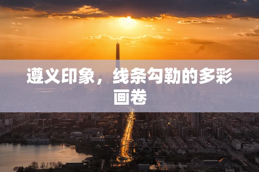 遵义印象，线条勾勒的多彩画卷