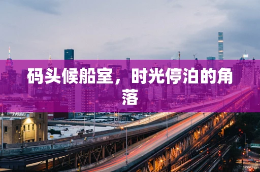 码头候船室，时光停泊的角落