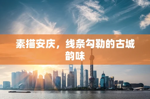 素描安庆，线条勾勒的古城韵味
