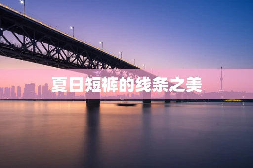 夏日短裤的线条之美
