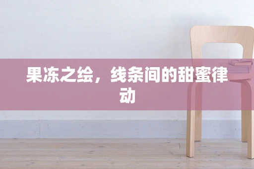 果冻之绘，线条间的甜蜜律动