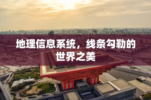 地理信息系统，线条勾勒的世界之美