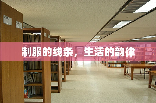 制服的线条，生活的韵律