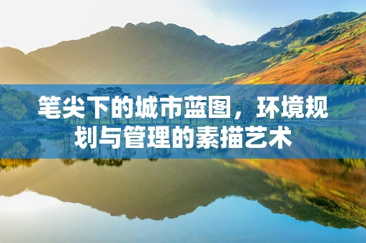 笔尖下的城市蓝图，环境规划与管理的素描艺术