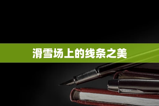 滑雪场上的线条之美