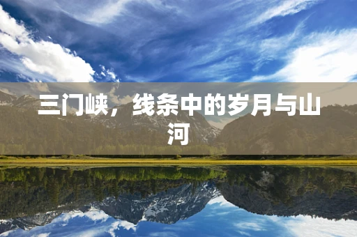 三门峡，线条中的岁月与山河