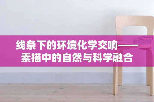 线条下的环境化学交响——素描中的自然与科学融合