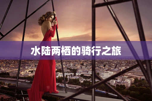 水陆两栖的骑行之旅