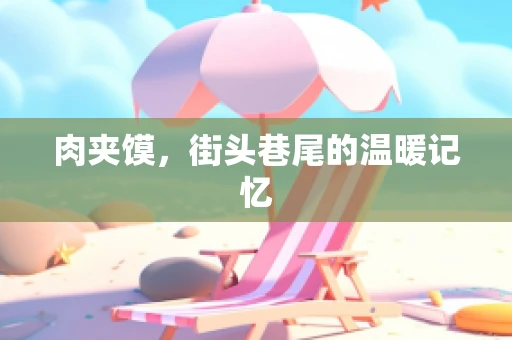 肉夹馍，街头巷尾的温暖记忆
