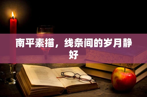 南平素描，线条间的岁月静好