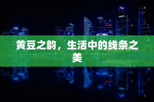 黄豆之韵，生活中的线条之美