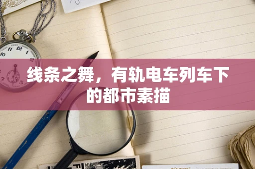 线条之舞，有轨电车列车下的都市素描