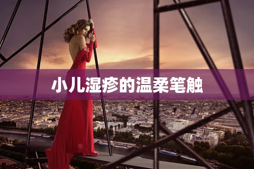 小儿湿疹的温柔笔触