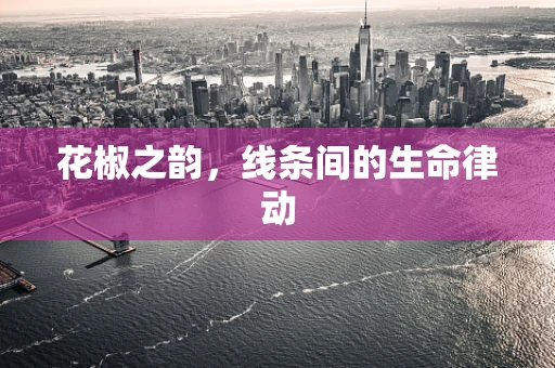 花椒之韵，线条间的生命律动