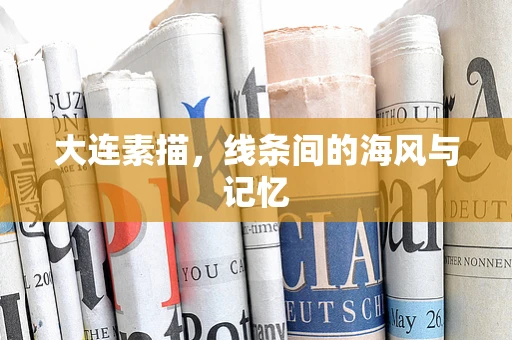 大连素描，线条间的海风与记忆
