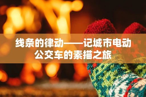 线条的律动——记城市电动公交车的素描之旅
