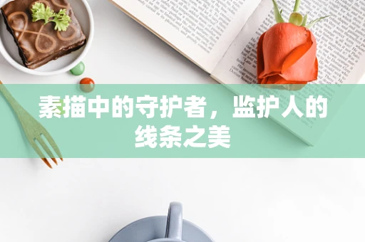 素描中的守护者，监护人的线条之美
