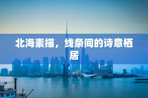 北海素描，线条间的诗意栖居
