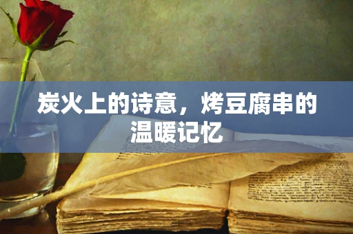 炭火上的诗意，烤豆腐串的温暖记忆