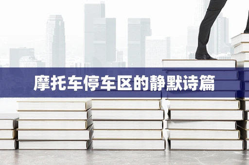 摩托车停车区的静默诗篇